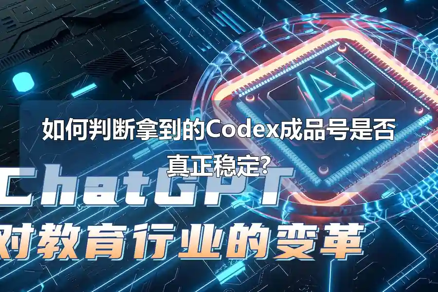 如何判断拿到的Codex成品号是否真正稳定?